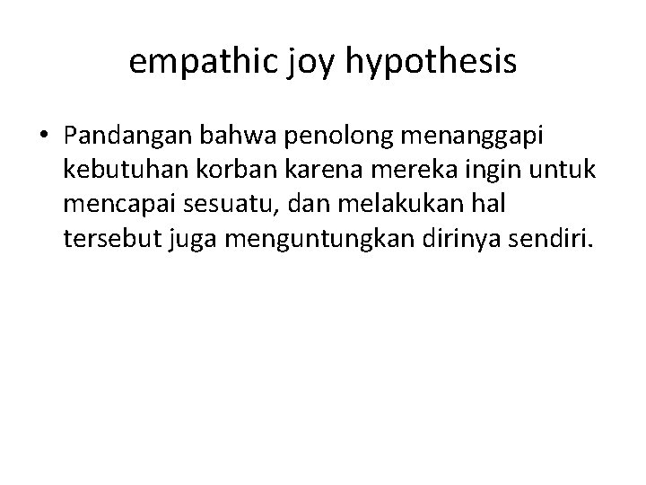 empathic joy hypothesis • Pandangan bahwa penolong menanggapi kebutuhan korban karena mereka ingin untuk empathic joy hypothesis • Pandangan bahwa penolong menanggapi kebutuhan korban karena mereka ingin untuk