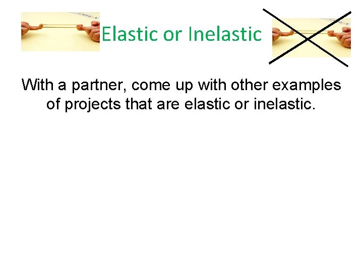 Elastic or Inelastic With a partner, come up with other examples of projects that