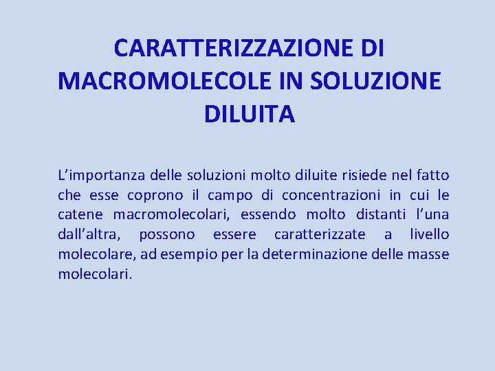 CARATTERIZZAZIONE DI MACROMOLECOLE IN SOLUZIONE DILUITA L’importanza delle soluzioni molto diluite risiede nel fatto