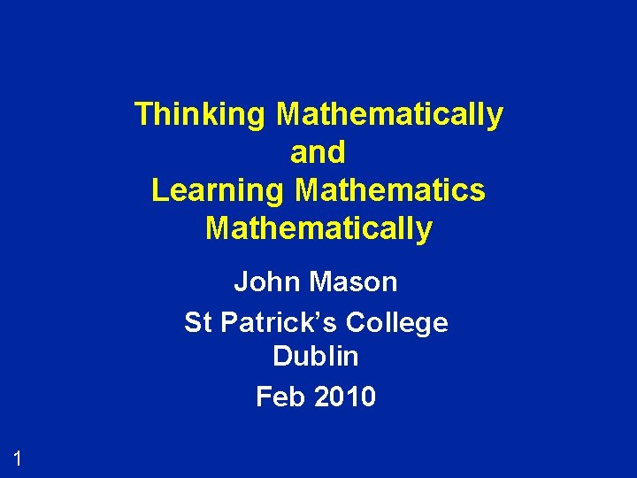 Thinking Mathematically and Learning Mathematics Mathematically John Mason St Patrick’s College Dublin Feb 2010