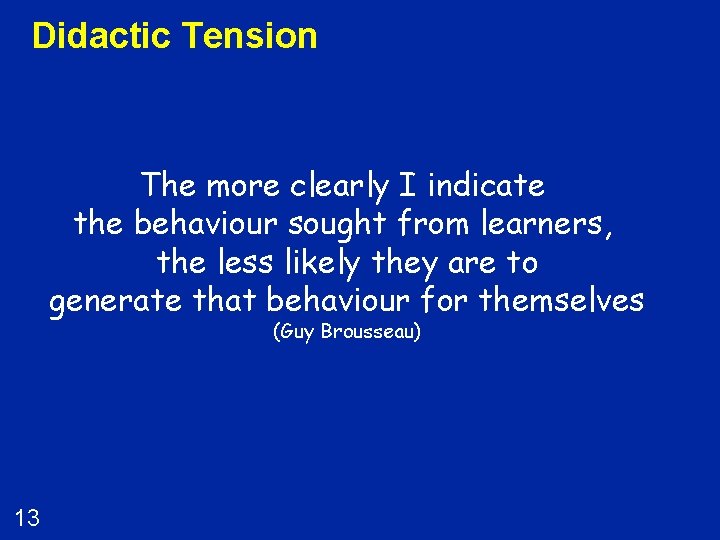 Didactic Tension The more clearly I indicate the behaviour sought from learners, the less