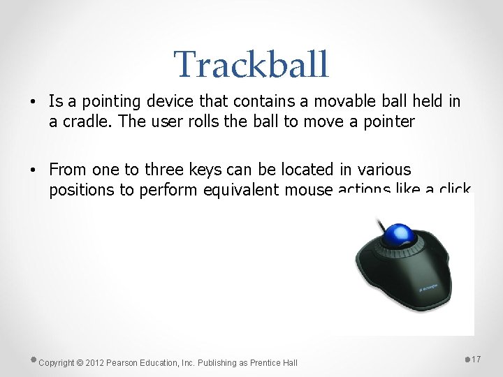 Trackball • Is a pointing device that contains a movable ball held in a