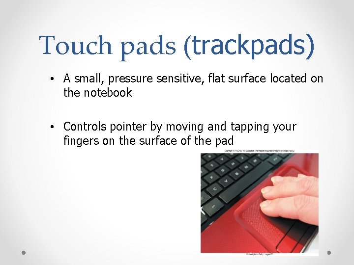 Touch pads (trackpads) • A small, pressure sensitive, flat surface located on the notebook