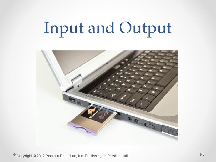 Input and Output Copyright © 2012 Pearson Education, Inc. Publishing as Prentice Hall 2