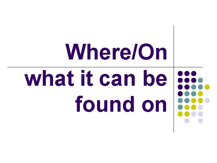 Where/On what it can be found on 