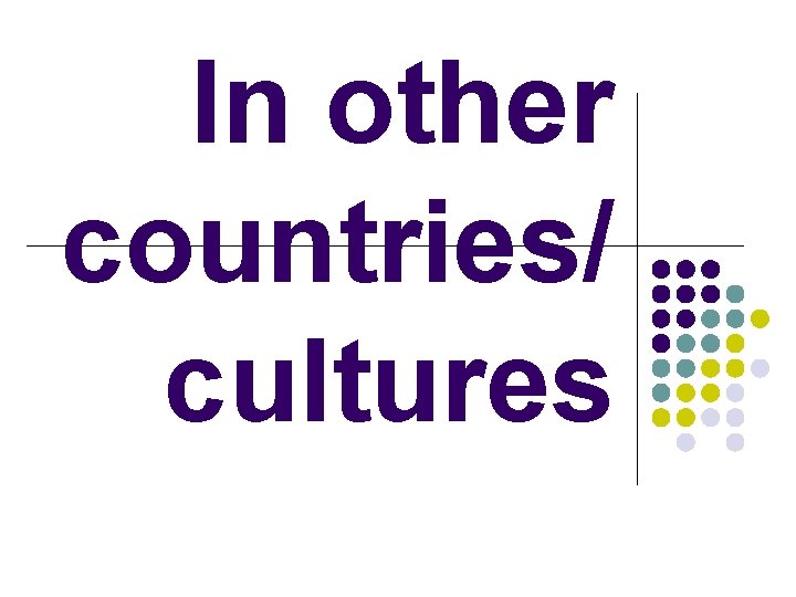 In other countries/ cultures 