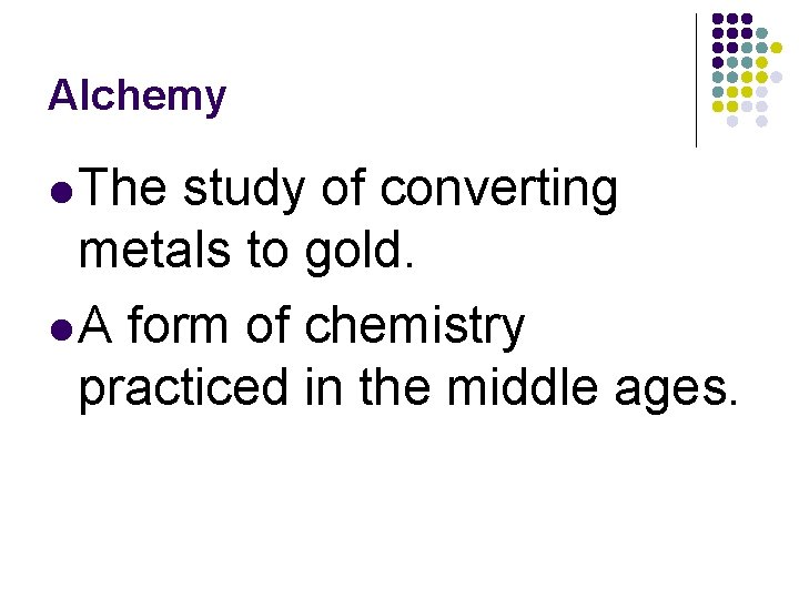 Alchemy l The study of converting metals to gold. l A form of chemistry