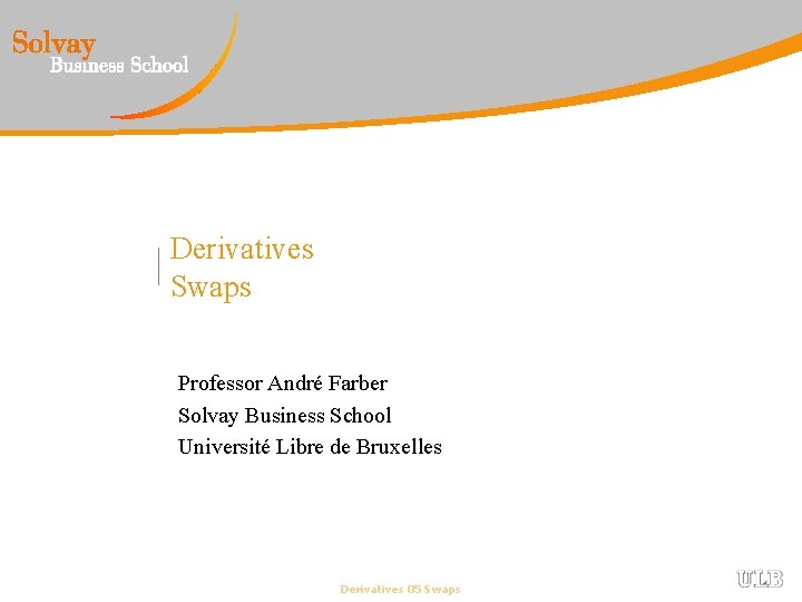 Derivatives Swaps Professor André Farber Solvay Business School Université Libre de Bruxelles Derivatives 05