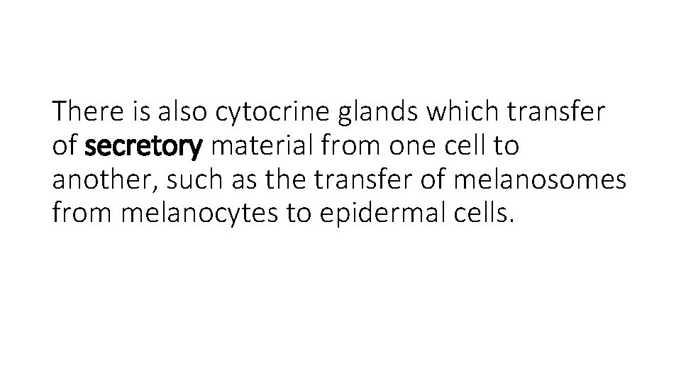 There is also cytocrine glands which transfer of secretory material from one cell to