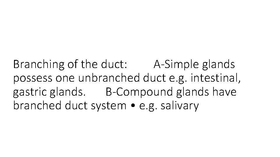 Branching of the duct: A-Simple glands possess one unbranched duct e. g. intestinal, gastric
