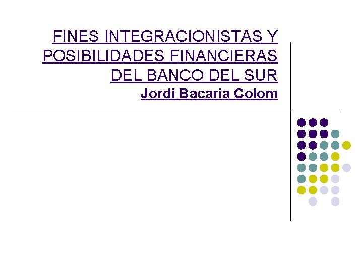 FINES INTEGRACIONISTAS Y POSIBILIDADES FINANCIERAS DEL BANCO DEL SUR Jordi Bacaria Colom 