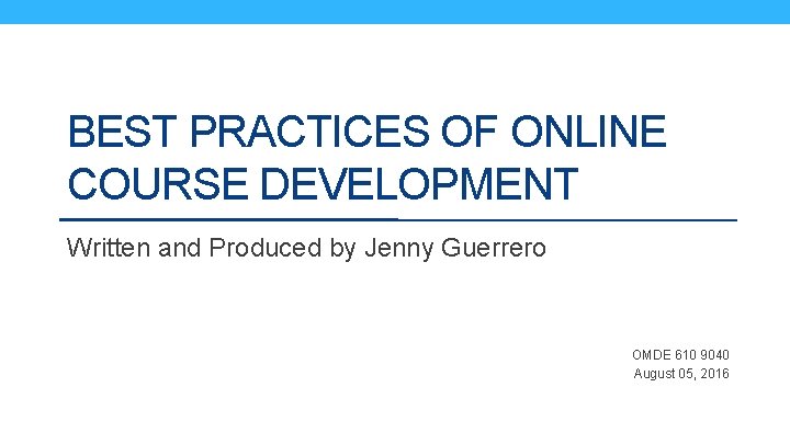 BEST PRACTICES OF ONLINE COURSE DEVELOPMENT Written and Produced by Jenny Guerrero OMDE 610