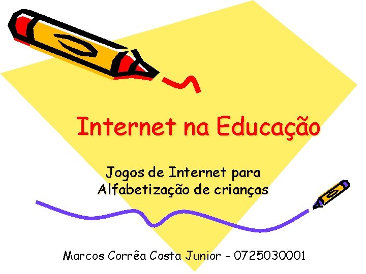 Internet na Educação Jogos de Internet para Alfabetização de crianças Marcos Corrêa Costa Junior