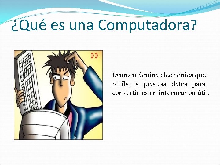 ¿Qué es una Computadora? Es una máquina electrónica que recibe y procesa datos para