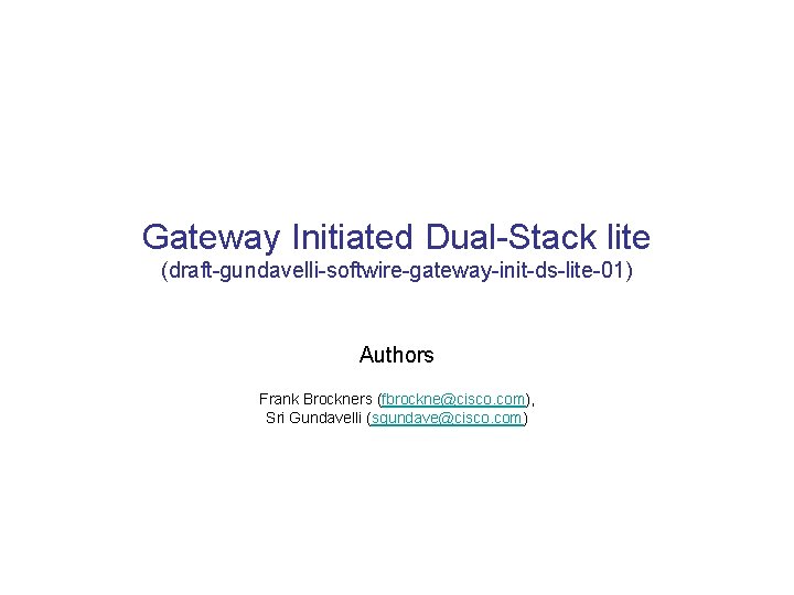 Gateway Initiated Dual-Stack lite (draft-gundavelli-softwire-gateway-init-ds-lite-01) Authors Frank Brockners (fbrockne@cisco. com), Sri Gundavelli (sgundave@cisco. com)
