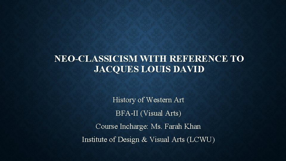 NEO-CLASSICISM WITH REFERENCE TO JACQUES LOUIS DAVID History of Western Art BFA-II (Visual Arts) NEO-CLASSICISM WITH REFERENCE TO JACQUES LOUIS DAVID History of Western Art BFA-II (Visual Arts)