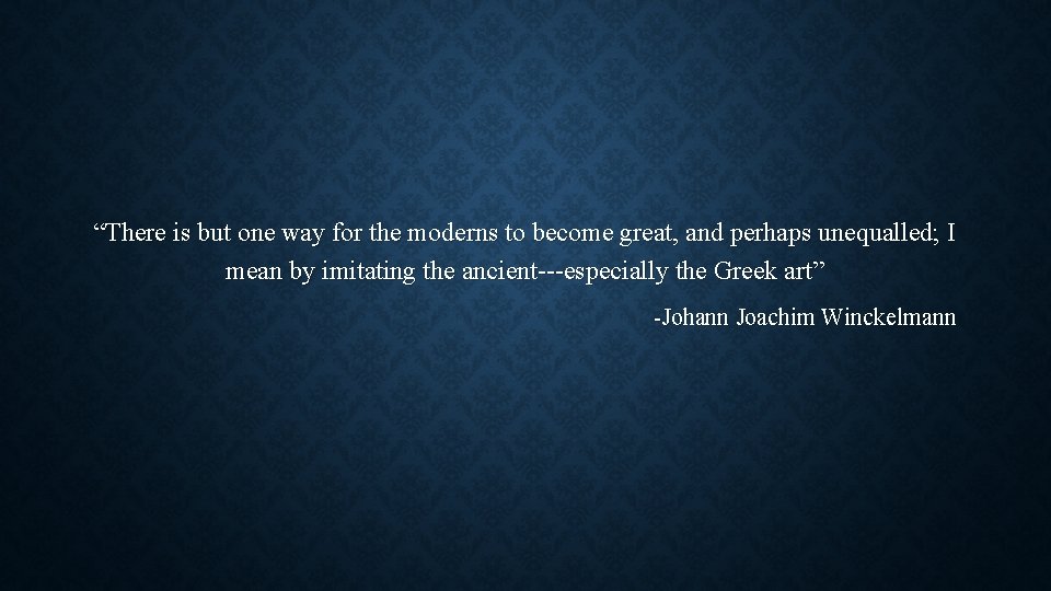 “There is but one way for the moderns to become great, and perhaps unequalled; “There is but one way for the moderns to become great, and perhaps unequalled;