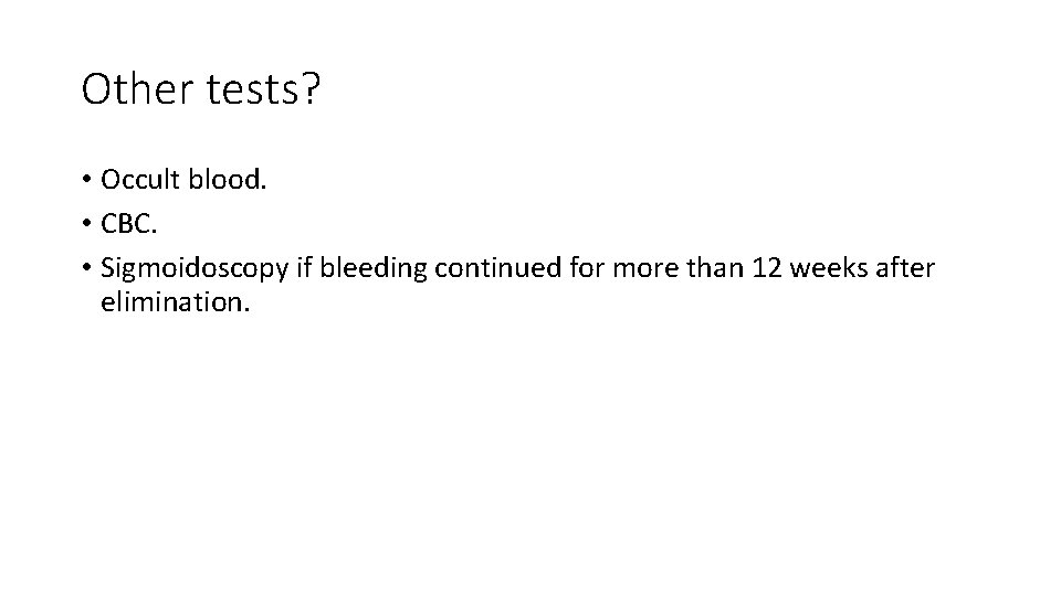 Other tests? • Occult blood. • CBC. • Sigmoidoscopy if bleeding continued for more