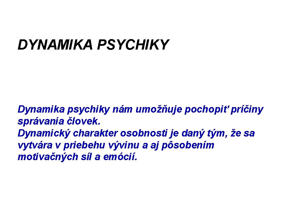 DYNAMIKA PSYCHIKY Dynamika psychiky nám umožňuje pochopiť príčiny správania človek. Dynamický charakter osobnosti je