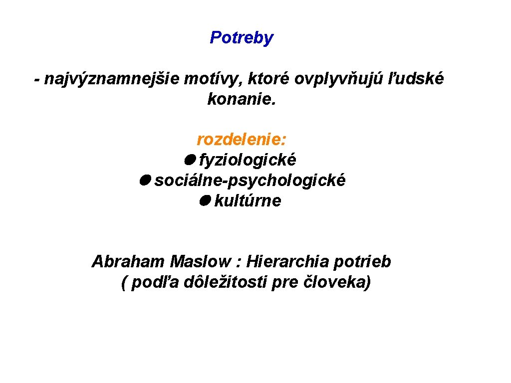 Potreby - najvýznamnejšie motívy, ktoré ovplyvňujú ľudské konanie. rozdelenie: fyziologické sociálne-psychologické kultúrne Abraham Maslow