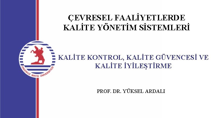 ÇEVRESEL FAALİYETLERDE KALİTE YÖNETİM SİSTEMLERİ KALİTE KONTROL, KALİTE GÜVENCESİ VE KALİTE İYİLEŞTİRME PROF. DR. ÇEVRESEL FAALİYETLERDE KALİTE YÖNETİM SİSTEMLERİ KALİTE KONTROL, KALİTE GÜVENCESİ VE KALİTE İYİLEŞTİRME PROF. DR.