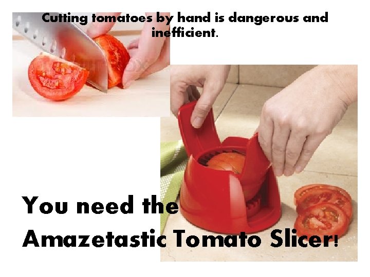 Cutting tomatoes by hand is dangerous and inefficient. You need the Amazetastic Tomato Slicer!