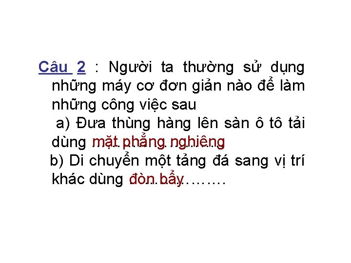 Câu 2 : Người ta thường sử dụng những máy cơ đơn giản nào