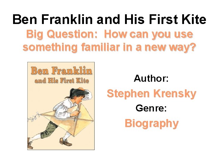 Ben Franklin and His First Kite Big Question: How can you use something familiar