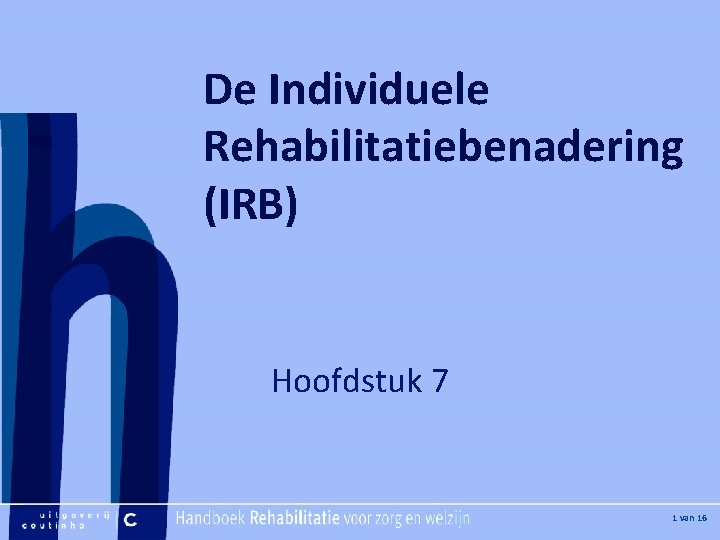 [Hier plaatje invoegen] De Individuele Rehabilitatiebenadering (IRB) Hoofdstuk 7 [Hier titel van boek] 1