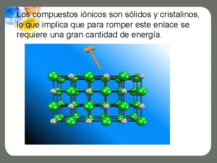 Los compuestos iónicos son sólidos y cristalinos, lo que implica que para romper este Los compuestos iónicos son sólidos y cristalinos, lo que implica que para romper este