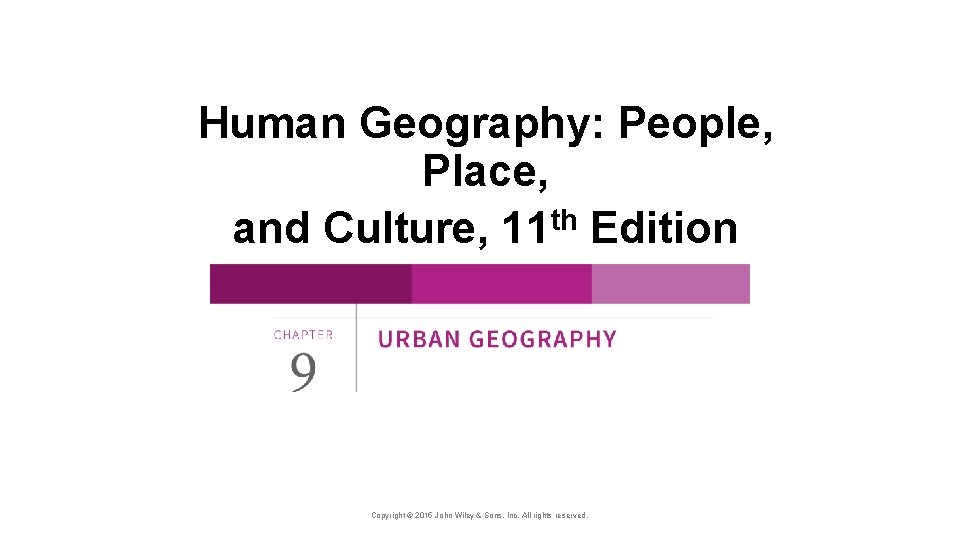 Human Geography: People, Place, and Culture, 11 th Edition Copyright © 2015 John Wiley