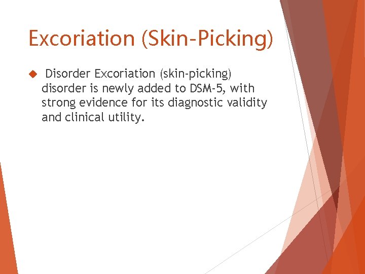 Excoriation (Skin-Picking) Disorder Excoriation (skin-picking) disorder is newly added to DSM-5, with strong evidence Excoriation (Skin-Picking) Disorder Excoriation (skin-picking) disorder is newly added to DSM-5, with strong evidence