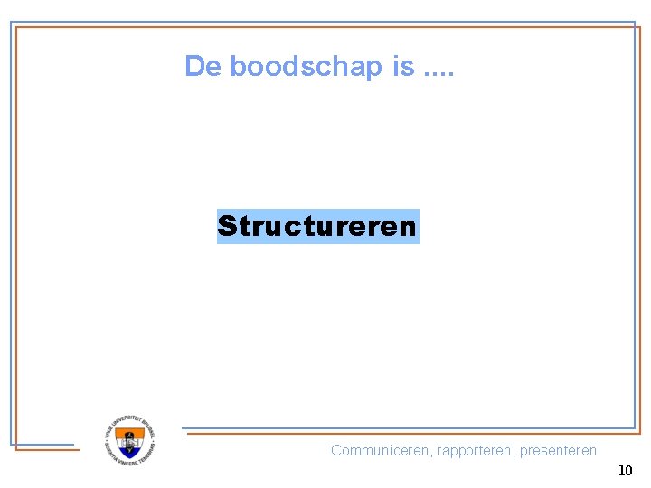 De boodschap is. . Structureren Communiceren, rapporteren, presenteren 10 