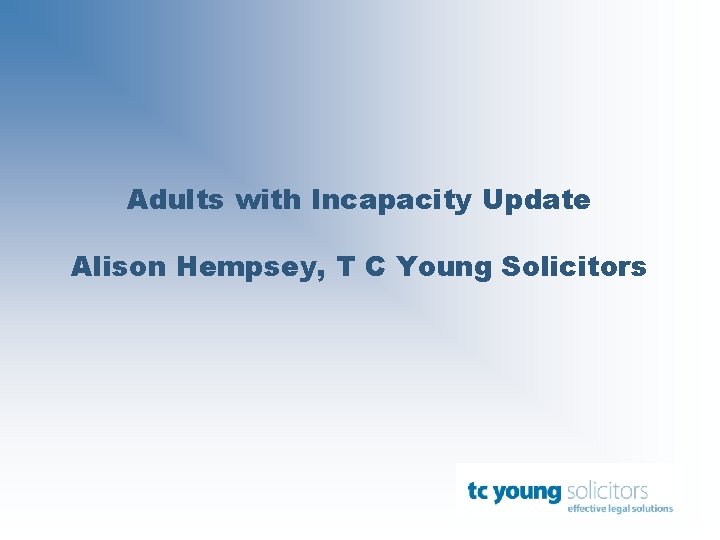 Adults with Incapacity Update Alison Hempsey, T C Young Solicitors 