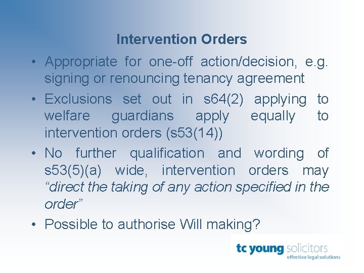 Intervention Orders • Appropriate for one-off action/decision, e. g. signing or renouncing tenancy agreement