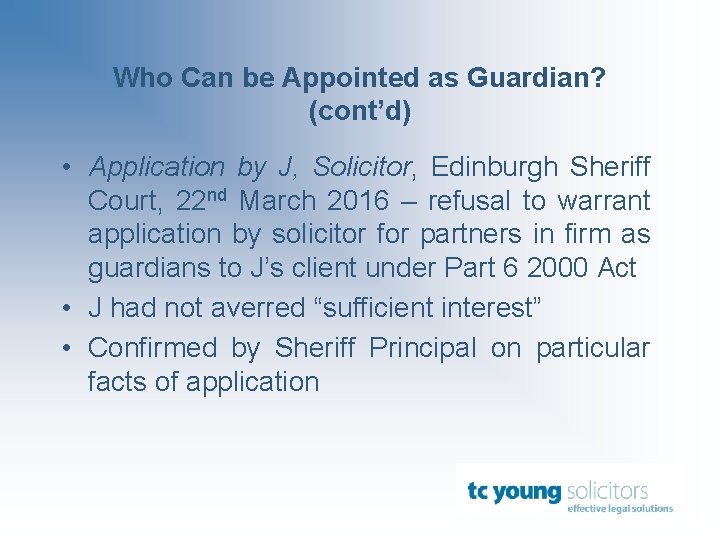 Who Can be Appointed as Guardian? (cont’d) • Application by J, Solicitor, Edinburgh Sheriff