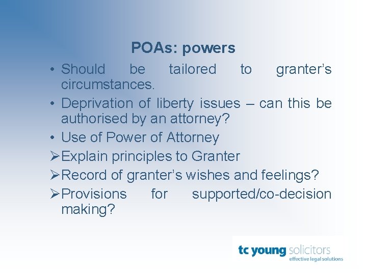 POAs: powers • Should be tailored to granter’s circumstances. • Deprivation of liberty issues