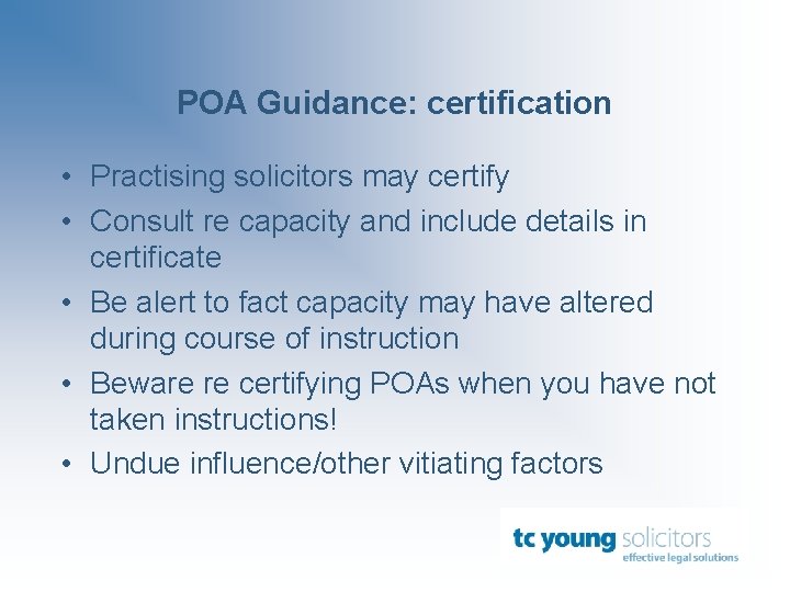 POA Guidance: certification • Practising solicitors may certify • Consult re capacity and include