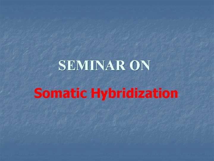 SEMINAR ON Somatic Hybridization 