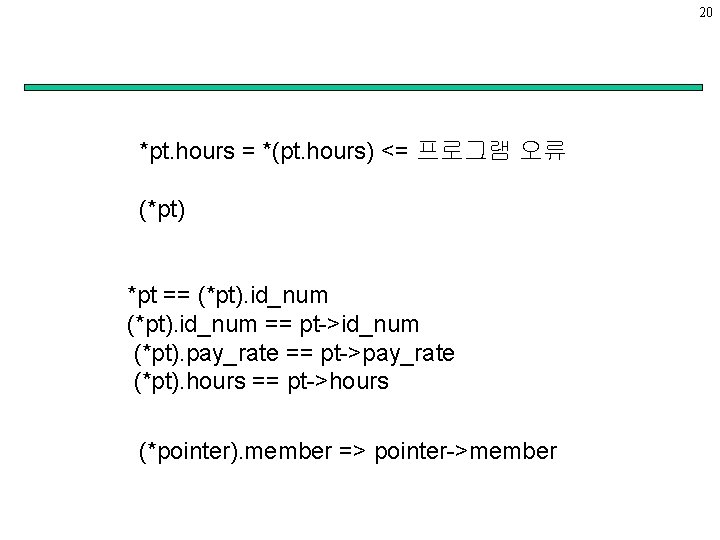 20 *pt. hours = *(pt. hours) <= 프로그램 오류 (*pt) *pt == (*pt). id_num