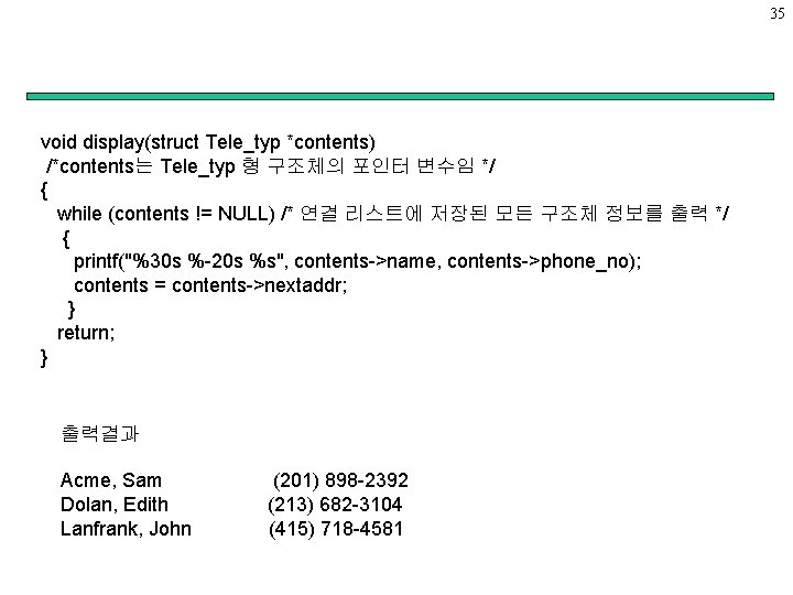 35 void display(struct Tele_typ *contents) /*contents는 Tele_typ 형 구조체의 포인터 변수임 */ { while