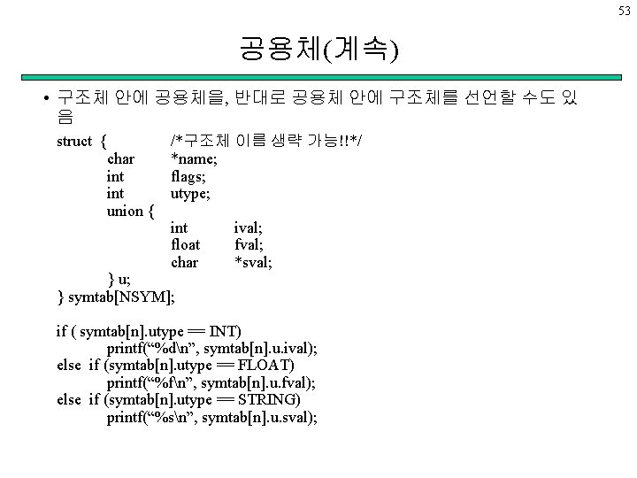 53 공용체(계속) • 구조체 안에 공용체을, 반대로 공용체 안에 구조체를 선언할 수도 있 음