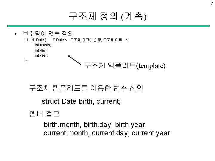 7 구조체 정의 (계속) • 변수명이 없는 정의 struct Date { /* Date <-