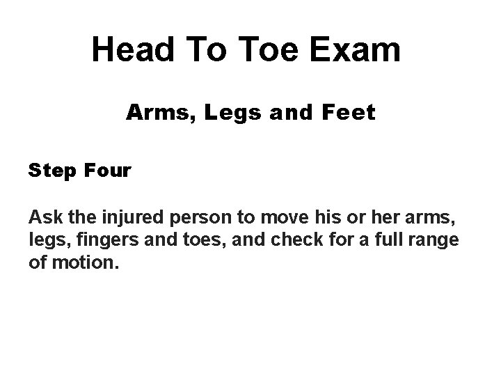 Head To Toe Exam Arms, Legs and Feet Step Four Ask the injured person