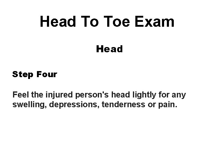 Head To Toe Exam Head Step Four Feel the injured person's head lightly for