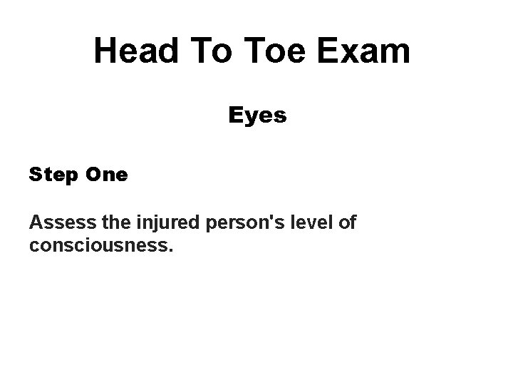 Head To Toe Exam Eyes Step One Assess the injured person's level of consciousness.