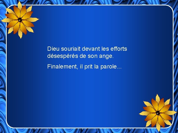 Dieu souriait devant les efforts désespérés de son ange. Finalement, il prit la parole.