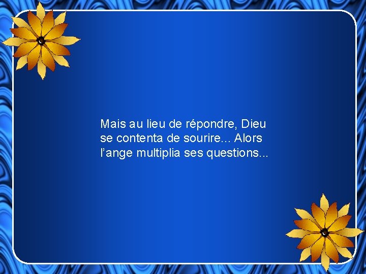 Mais au lieu de répondre, Dieu se contenta de sourire. . . Alors l’ange