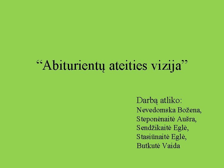 “Abiturientų ateities vizija” Darbą atliko: Nevedomska Božena, Steponėnaitė Aušra, Sendžikaitė Eglė, Stasiūnaitė Eglė, Butkutė