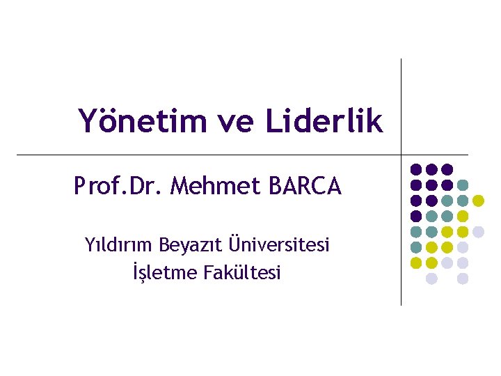 Yönetim ve Liderlik Prof. Dr. Mehmet BARCA Yıldırım Beyazıt Üniversitesi İşletme Fakültesi 